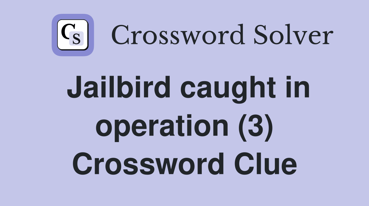 Jailbird caught in operation (3) Crossword Clue Answers Crossword